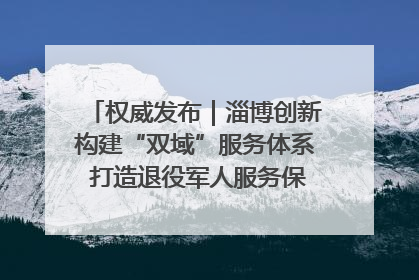 权威发布｜淄博创新构建“双域”服务体系 打造退役军人服务保障“淄博样板”