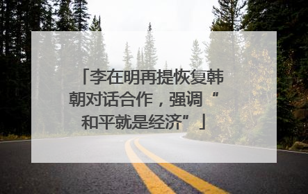 李在明再提恢复韩朝对话合作，强调“和平就是经济”