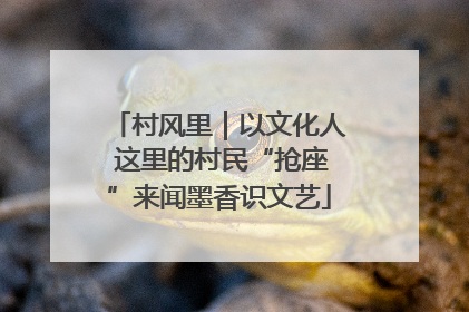 村风里｜以文化人 这里的村民“抢座”来闻墨香识文艺