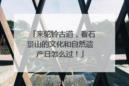 来驼铃古道，看石景山的文化和自然遗产日怎么过！