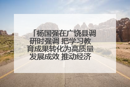 杨国强在广饶县调研时强调 把学习教育成果转化为高质量发展成效 推动经济稳健向好进中提质