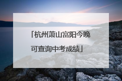 杭州萧山富阳今晚可查询中考成绩