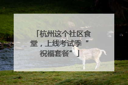 杭州这个社区食堂，上线考试季“祝福套餐”