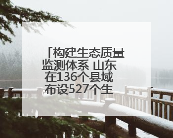 构建生态质量监测体系 山东在136个县域布设527个生态质量样地