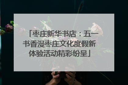 枣庄新华书店：五一书香漫枣庄文化度假新体验活动精彩纷呈