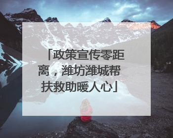 政策宣传零距离，潍坊潍城帮扶救助暖人心
