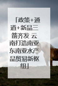 政策+通道+新品三箭齐发 云南打造南亚东南亚水产品贸易新枢纽