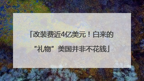 改装费近4亿美元！白来的“礼物”美国并非不花钱