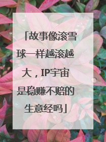 故事像滚雪球一样越滚越大，IP宇宙是稳赚不赔的生意经吗