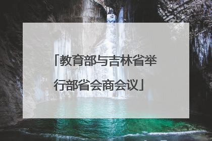 教育部与吉林省举行部省会商会议