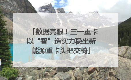 数据亮眼！三一重卡以“智”造实力稳坐新能源重卡头把交椅