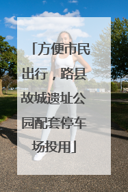 方便市民出行，路县故城遗址公园配套停车场投用