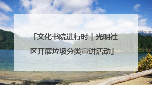 文化书院进行时｜光明社区开展垃圾分类宣讲活动