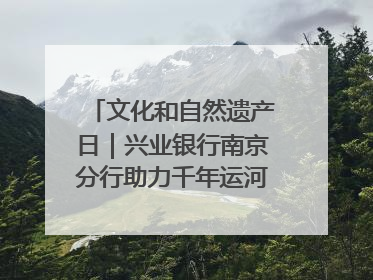 文化和自然遗产日｜兴业银行南京分行助力千年运河焕新出彩