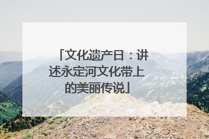 文化遗产日：讲述永定河文化带上的美丽传说