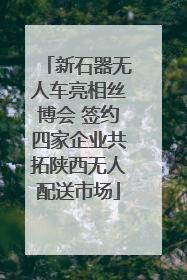 新石器无人车亮相丝博会 签约四家企业共拓陕西无人配送市场