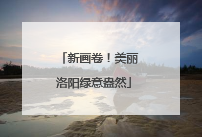 新画卷！美丽洛阳绿意盎然