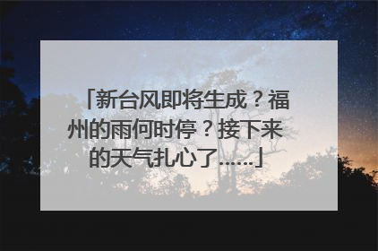 新台风即将生成？福州的雨何时停？接下来的天气扎心了……