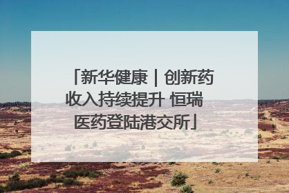 新华健康｜创新药收入持续提升 恒瑞医药登陆港交所