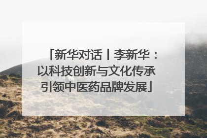 新华对话丨李新华：以科技创新与文化传承引领中医药品牌发展