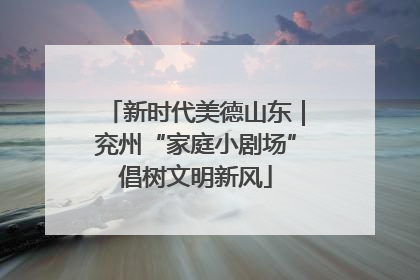 新时代美德山东｜兖州“家庭小剧场”倡树文明新风