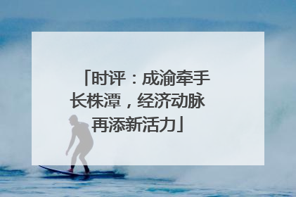 时评：成渝牵手长株潭，经济动脉再添新活力