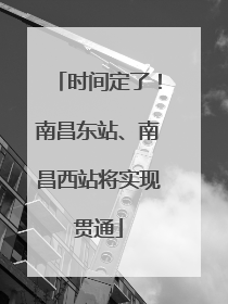 时间定了！南昌东站、南昌西站将实现贯通