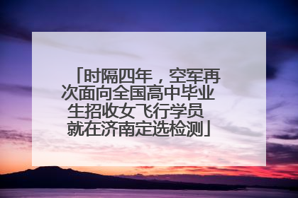 时隔四年，空军再次面向全国高中毕业生招收女飞行学员 就在济南定选检测