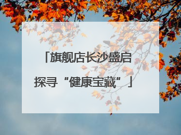 旗舰店长沙盛启 探寻“健康宝藏”