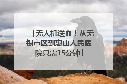 无人机送血！从无锡市区到惠山人民医院只需15分钟