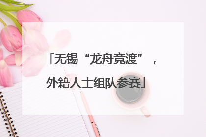 无锡“龙舟竞渡”，外籍人士组队参赛