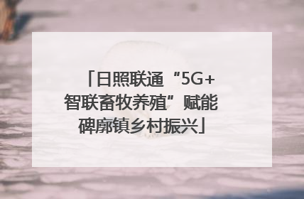 日照联通“5G+智联畜牧养殖”赋能碑廓镇乡村振兴