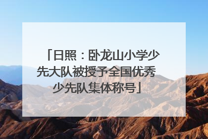 日照：卧龙山小学少先大队被授予全国优秀少先队集体称号