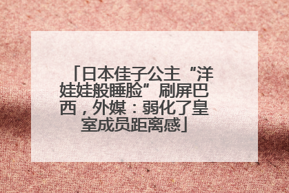 日本佳子公主“洋娃娃般睡脸”刷屏巴西，外媒：弱化了皇室成员距离感