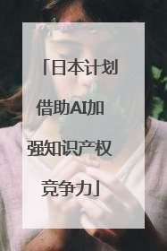 日本计划借助AI加强知识产权竞争力