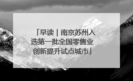 早读｜南京苏州入选第一批全国零售业创新提升试点城市