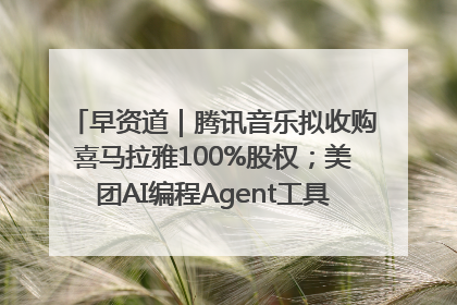 早资道｜腾讯音乐拟收购喜马拉雅100%股权；美团AI编程Agent工具NoCode上线