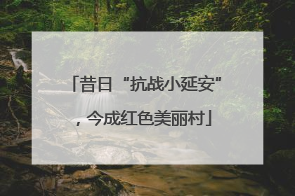 昔日“抗战小延安”，今成红色美丽村