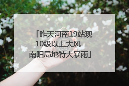 昨天河南19站现10级以上大风  南阳局地特大暴雨