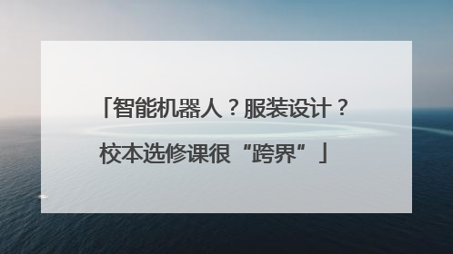 智能机器人？服装设计？校本选修课很“跨界”