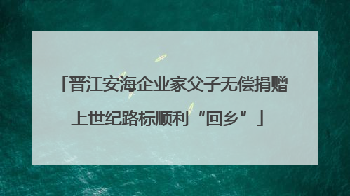 晋江安海企业家父子无偿捐赠 上世纪路标顺利“回乡”