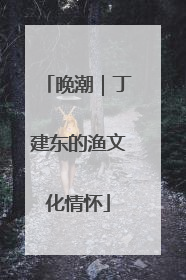 晚潮｜丁建东的渔文化情怀