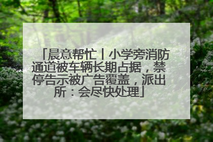 晨意帮忙丨小学旁消防通道被车辆长期占据，禁停告示被广告覆盖，派出所：会尽快处理