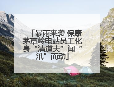 暴雨来袭 保康茅草岭电站员工化身“清道夫”闻“汛”而动