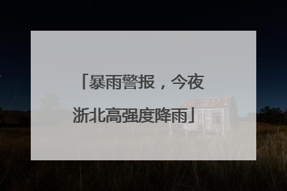 暴雨警报，今夜浙北高强度降雨