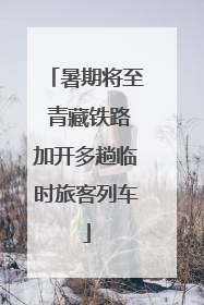 暑期将至 青藏铁路加开多趟临时旅客列车