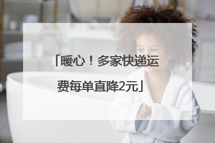 暖心！多家快递运费每单直降2元