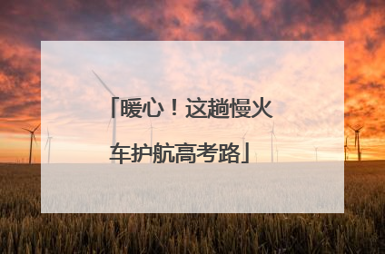 暖心！这趟慢火车护航高考路