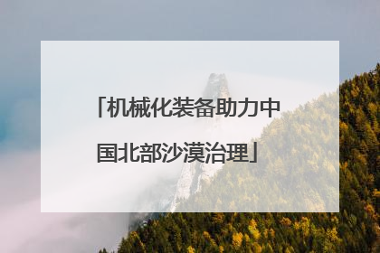 机械化装备助力中国北部沙漠治理