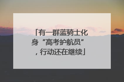 有一群蓝骑士化身“高考护航员”，行动还在继续